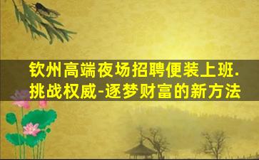 钦州高端夜场招聘便装上班.挑战权威-逐梦财富的新方法